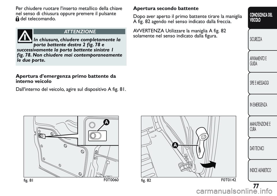 FIAT FIORINO 2017  Libretto Uso Manutenzione (in Italian) Per chiudere ruotare l'inserto metallico della chiave
nel senso di chiusura oppure premere il pulsante
del telecomando.
ATTENZIONE
In chiusura, chiudere completamente la
porta battente destra 2 fi