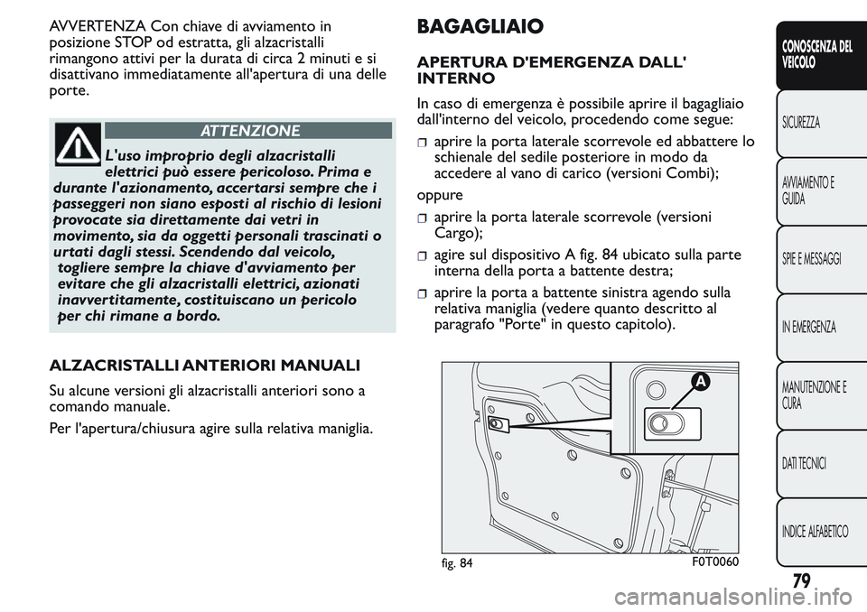 FIAT FIORINO 2017  Libretto Uso Manutenzione (in Italian) AVVERTENZA Con chiave di avviamento in
posizione STOP od estratta, gli alzacristalli
rimangono attivi per la durata di circa 2 minuti e si
disattivano immediatamente all'apertura di una delle
port