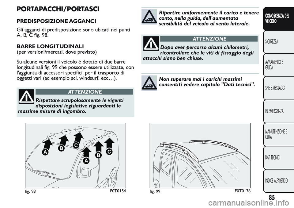 FIAT FIORINO 2017  Libretto Uso Manutenzione (in Italian) PORTAPACCHI/PORTASCI
PREDISPOSIZIONE AGGANCI
Gli agganci di predisposizione sono ubicati nei punti
A, B, C fig. 98.
BARRE LONGITUDINALI
(per versioni/mercati, dove previsto)
Su alcune versioni il veic