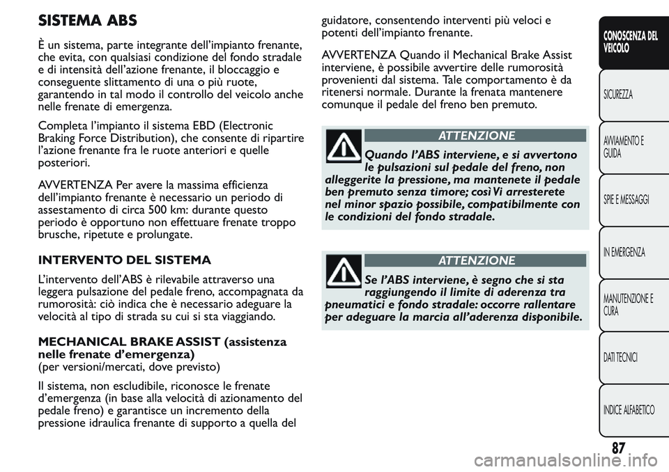 FIAT FIORINO 2017 Libretto Uso Manutenzione (in Italian) SISTEMA ABS
È un sistema, parte integrante dell’impianto frenante,
che evita, con qualsiasi condizione del fondo stradale
e di intensità dell’azione frenante, il bloccaggio e
conseguente slittam FIAT FIORINO 2017 Libretto Uso Manutenzione (in Italian) SISTEMA ABS
È un sistema, parte integrante dell’impianto frenante,
che evita, con qualsiasi condizione del fondo stradale
e di intensità dell’azione frenante, il bloccaggio e
conseguente slittam