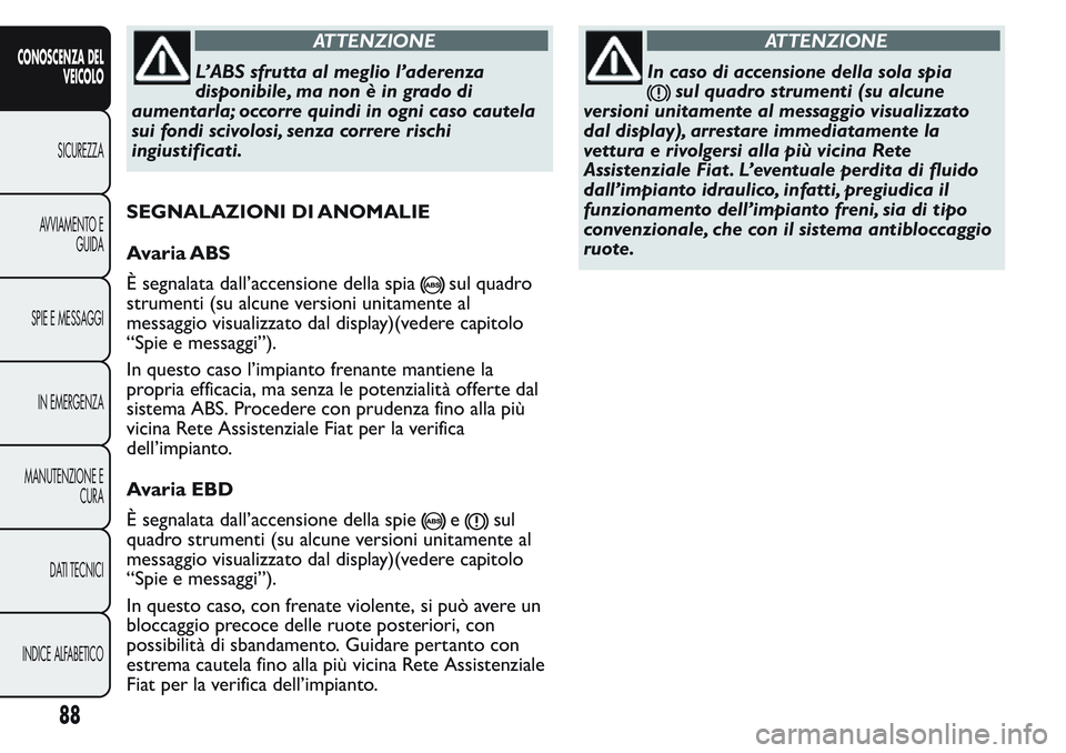 FIAT FIORINO 2017 Libretto Uso Manutenzione (in Italian) ATTENZIONE
L’ABS sfrutta al meglio l’aderenza
disponibile, ma non è in grado di
aumentarla; occorre quindi in ogni caso cautela
sui fondi scivolosi, senza correre rischi
ingiustificati.
SEGNALAZI FIAT FIORINO 2017 Libretto Uso Manutenzione (in Italian) ATTENZIONE
L’ABS sfrutta al meglio l’aderenza
disponibile, ma non è in grado di
aumentarla; occorre quindi in ogni caso cautela
sui fondi scivolosi, senza correre rischi
ingiustificati.
SEGNALAZI