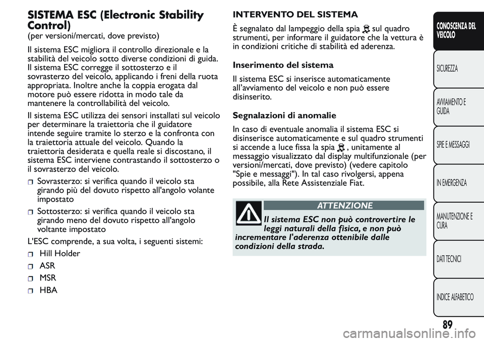 FIAT FIORINO 2017 Libretto Uso Manutenzione (in Italian) SISTEMA ESC (Electronic Stability
Control)
(per versioni/mercati, dove previsto)
Il sistema ESC migliora il controllo direzionale e la
stabilità del veicolo sotto diverse condizioni di guida.
Il sist FIAT FIORINO 2017 Libretto Uso Manutenzione (in Italian) SISTEMA ESC (Electronic Stability
Control)
(per versioni/mercati, dove previsto)
Il sistema ESC migliora il controllo direzionale e la
stabilità del veicolo sotto diverse condizioni di guida.
Il sist