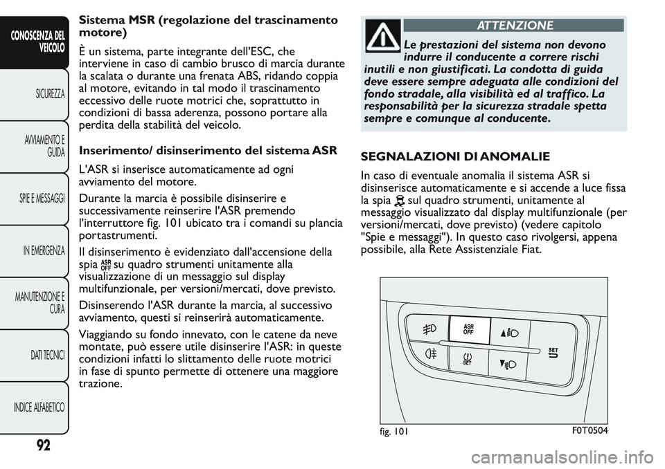 FIAT FIORINO 2017  Libretto Uso Manutenzione (in Italian) Sistema MSR (regolazione del trascinamento
motore)
È un sistema, parte integrante dell'ESC, che
interviene in caso di cambio brusco di marcia durante
la scalata o durante una frenata ABS, ridando