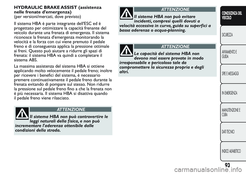 FIAT FIORINO 2017  Libretto Uso Manutenzione (in Italian) HYDRAULIC BRAKE ASSIST (assistenza
nelle frenate d'emergenza)
(per versioni/mercati, dove previsto)
Il sistema HBA è parte integrante dell'ESC ed è
progettato per ottimizzare la capacità fr