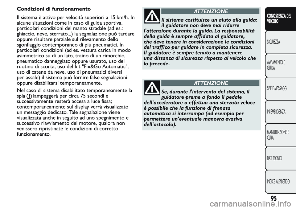 FIAT FIORINO 2017  Libretto Uso Manutenzione (in Italian) Condizioni di funzionamento
Il sistema è attivo per velocità superiori a 15 km/h. In
alcune situazioni come in caso di guida sportiva,
particolari condizioni del manto stradale (ad es.:
ghiaccio, ne