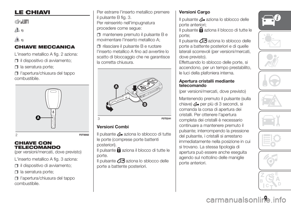 FIAT FIORINO 2018 Libretto Uso Manutenzione (in Italian) LE CHIAVI
1)
1)
CHIAVE MECCANICA
L'inserto metallico A fig. 2 aziona:
il dispositivo di avviamento;
la serratura porte;
l'apertura/chiusura del tappo
combustibile.
CHIAVE CON
TELECOMANDO
(per FIAT FIORINO 2018 Libretto Uso Manutenzione (in Italian) LE CHIAVI
1)
1)
CHIAVE MECCANICA
L'inserto metallico A fig. 2 aziona:
il dispositivo di avviamento;
la serratura porte;
l'apertura/chiusura del tappo
combustibile.
CHIAVE CON
TELECOMANDO
(per