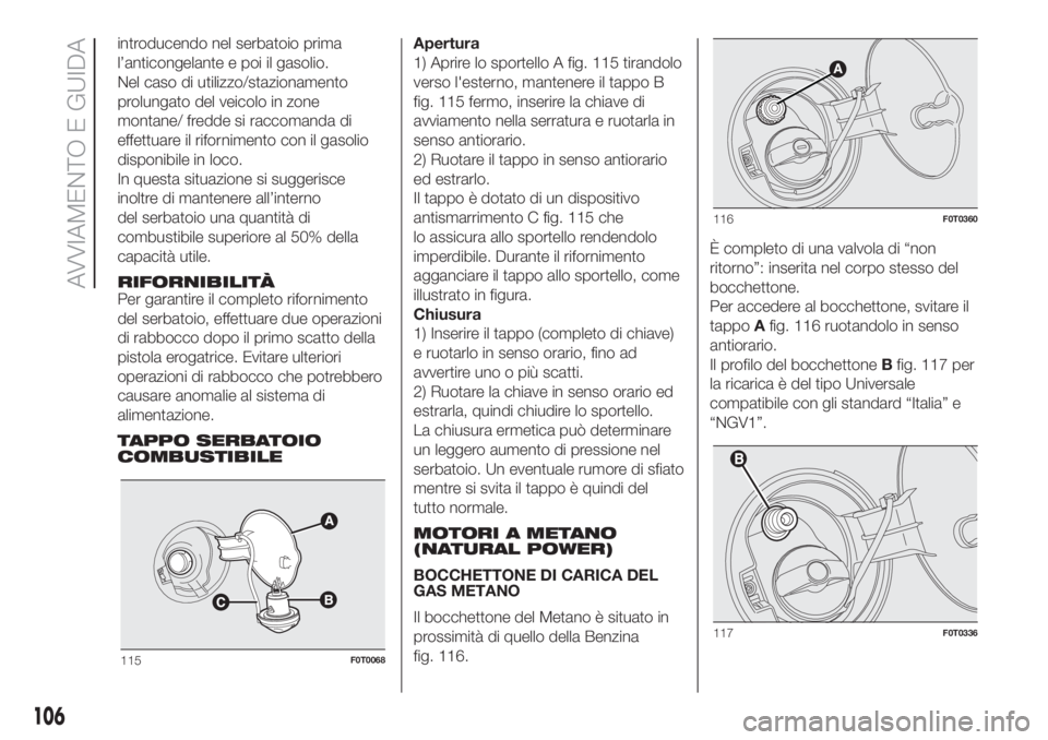 FIAT FIORINO 2018  Libretto Uso Manutenzione (in Italian) introducendo nel serbatoio prima
l’anticongelante e poi il gasolio.
Nel caso di utilizzo/stazionamento
prolungato del veicolo in zone
montane/ fredde si raccomanda di
effettuare il rifornimento con 