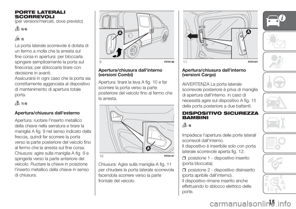 FIAT FIORINO 2018 Libretto Uso Manutenzione (in Italian) PORTE LATERALI
SCORREVOLI
(per versioni/mercati, dove previsto)
5) 6)
2)
La porta laterale scorrevole è dotata di
un fermo a molla che la arresta sul
fine corsa in apertura: per bloccarla
spingere se FIAT FIORINO 2018 Libretto Uso Manutenzione (in Italian) PORTE LATERALI
SCORREVOLI
(per versioni/mercati, dove previsto)
5) 6)
2)
La porta laterale scorrevole è dotata di
un fermo a molla che la arresta sul
fine corsa in apertura: per bloccarla
spingere se