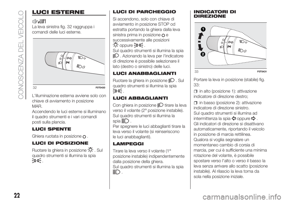 FIAT FIORINO 2018 Libretto Uso Manutenzione (in Italian) LUCI ESTERNE
La leva sinistra fig. 32 raggruppa i
comandi delle luci esterne.
L'illuminazione esterna avviene solo con
chiave di avviamento in posizione
MAR.
Accendendo le luci esterne si illumina FIAT FIORINO 2018 Libretto Uso Manutenzione (in Italian) LUCI ESTERNE
La leva sinistra fig. 32 raggruppa i
comandi delle luci esterne.
L'illuminazione esterna avviene solo con
chiave di avviamento in posizione
MAR.
Accendendo le luci esterne si illumina