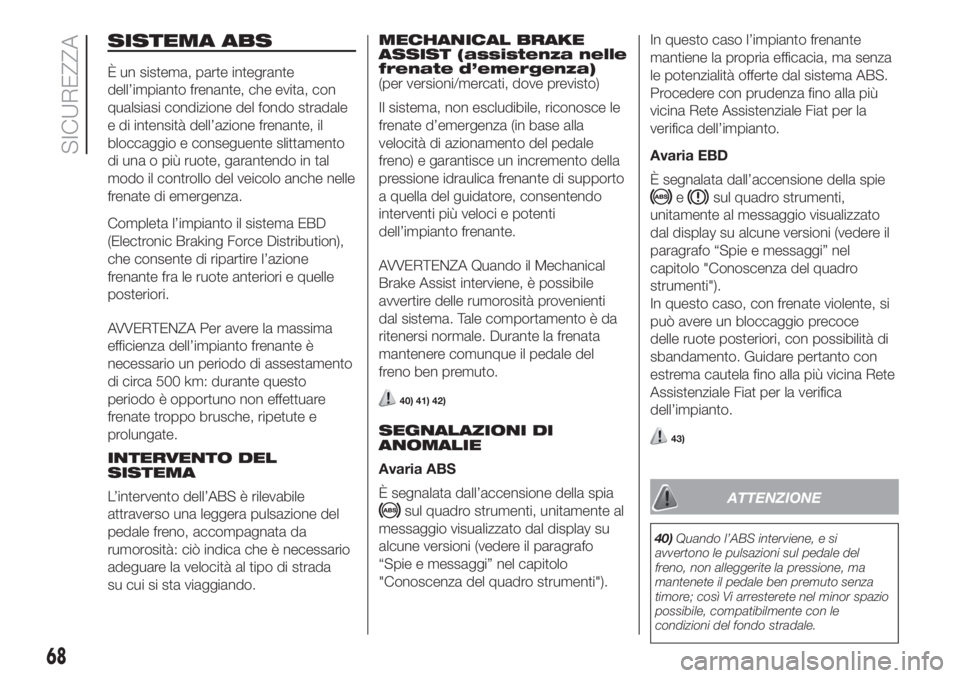 FIAT FIORINO 2018 Libretto Uso Manutenzione (in Italian) SISTEMA ABS
È un sistema, parte integrante
dell’impianto frenante, che evita, con
qualsiasi condizione del fondo stradale
e di intensità dell’azione frenante, il
bloccaggio e conseguente slittam FIAT FIORINO 2018 Libretto Uso Manutenzione (in Italian) SISTEMA ABS
È un sistema, parte integrante
dell’impianto frenante, che evita, con
qualsiasi condizione del fondo stradale
e di intensità dell’azione frenante, il
bloccaggio e conseguente slittam