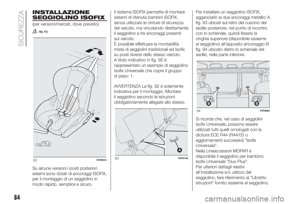 FIAT FIORINO 2018  Libretto Uso Manutenzione (in Italian) INSTALLAZIONE
SEGGIOLINO ISOFIX
(per versioni/mercati, dove previsto)
76) 77)
Su alcune versioni i posti posteriori
esterni sono dotati di ancoraggi ISOFIX,
per il montaggio di un seggiolino in
modo r