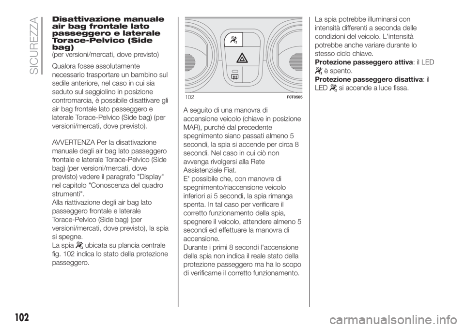 FIAT FIORINO 2019  Libretto Uso Manutenzione (in Italian) Disattivazione manuale
air bag frontale lato
passeggero e laterale
Torace-Pelvico (Side
bag)
(per versioni/mercati, dove previsto)
Qualora fosse assolutamente
necessario trasportare un bambino sul
sed