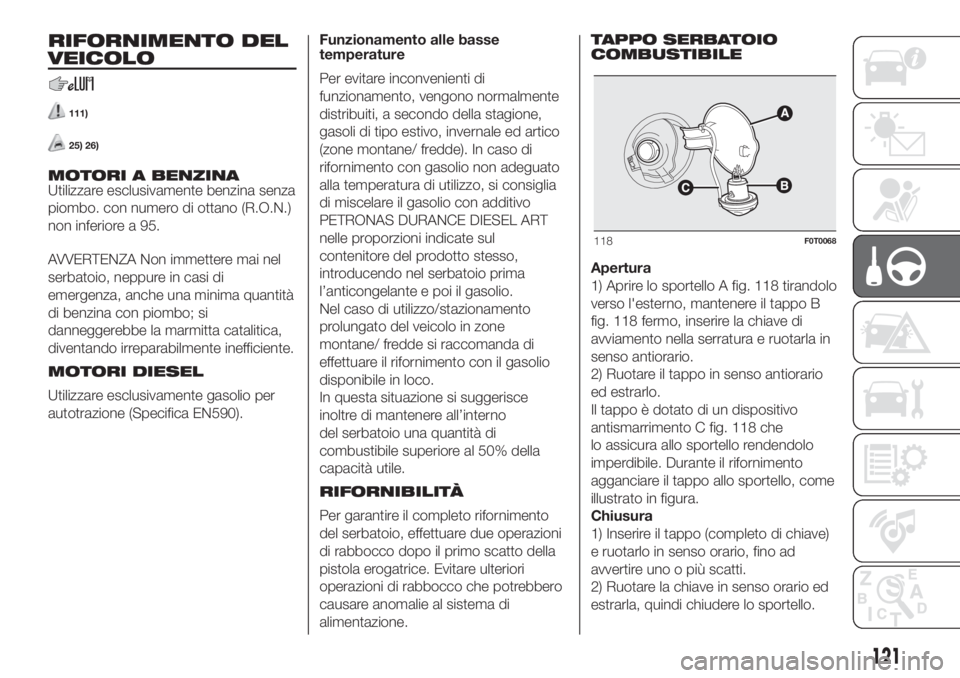 FIAT FIORINO 2019  Libretto Uso Manutenzione (in Italian) RIFORNIMENTO DEL
VEICOLO
111)
25) 26)
MOTORI A BENZINA
Utilizzare esclusivamente benzina senza
piombo. con numero di ottano (R.O.N.)
non inferiore a 95.
AVVERTENZA Non immettere mai nel
serbatoio, nep