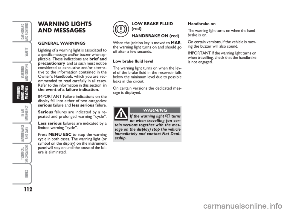 FIAT FIORINO 2016  Owner handbook (in English) 112
SAFETY
IN AN
EMERGENCY
MAINTENANCE
AND CARE 
TECHNICAL
SPECIFICATIONS
INDEX
DASHBOARDAND CONTROLS
STARTING 
AND DRIVING
WARNING
LIGHTS AND
MESSAGES
WARNING LIGHTS
AND MESSAGES
GENERAL WARNINGS
Lig