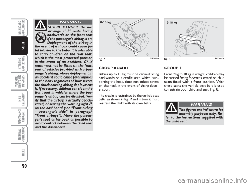 FIAT FIORINO 2014  Owner handbook (in English) 90
STARTING 
AND DRIVING
WARNING
LIGHTS AND
MESSAGES
IN AN
EMERGENCY
MAINTENANCE
AND CARE 
TECHNICAL
SPECIFICATIONS
INDEX
DASHBOARDAND CONTROLS
SAFETY
SEVERE DANGER: Do not
arrange child seats facing
