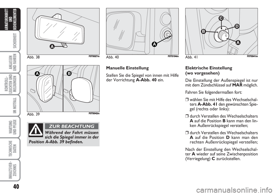 FIAT FIORINO 2007  Betriebsanleitung (in German) 40
SICHERHEIT
ANLASSEN
UND FAHREN
KONTROLL-
LEUCHTEN UND
MELDUNGEN
IM NOTFALL
WARTUNG 
UND PFLEGE 
TECHNISCHE
DATEN
INHALTSVER-
ZEICHNIS
ARMATURENBRETT
UND
BEDIENELEMENTE
B
Abb. 38F0T0027m
Abb. 39F0T0