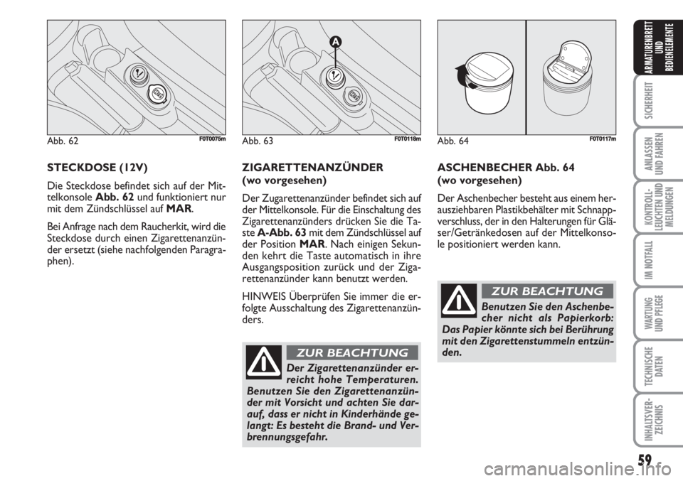 FIAT FIORINO 2007  Betriebsanleitung (in German) 59
SICHERHEIT
ANLASSEN
UND FAHREN
KONTROLL-
LEUCHTEN UND
MELDUNGEN
IM NOTFALL
WARTUNG 
UND PFLEGE 
TECHNISCHE
DATEN
INHALTSVER-
ZEICHNIS
ARMATURENBRETT
UND
BEDIENELEMENTE
STECKDOSE (12V)
Die Steckdose