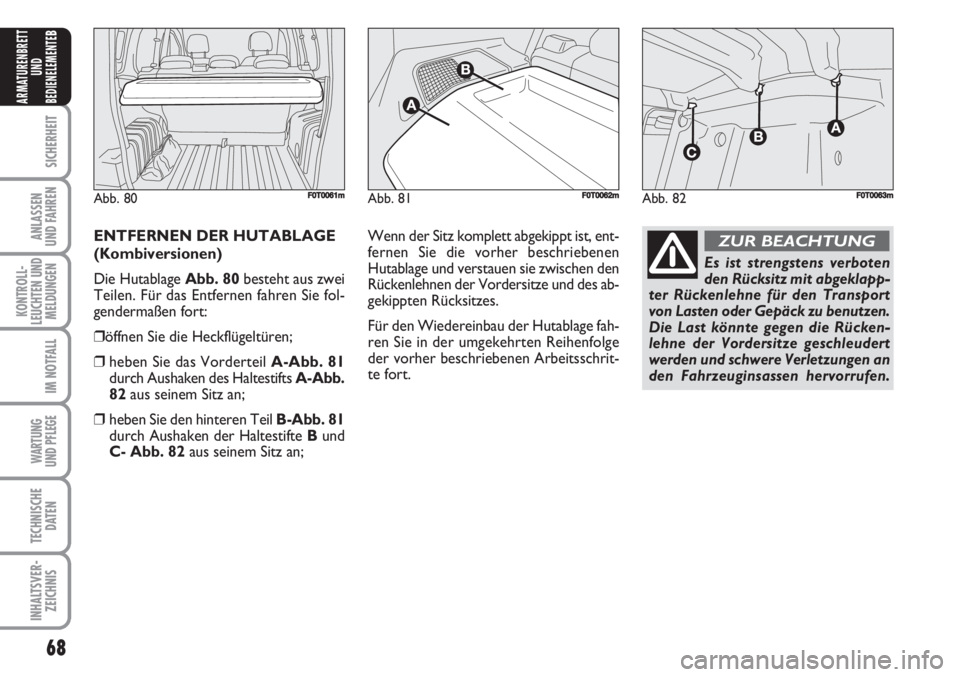 FIAT FIORINO 2007  Betriebsanleitung (in German) 68
SICHERHEIT
ANLASSEN
UND FAHREN
KONTROLL-
LEUCHTEN UND
MELDUNGEN
IM NOTFALL
WARTUNG 
UND PFLEGE 
TECHNISCHE
DATEN
INHALTSVER-
ZEICHNIS
ARMATURENBRETT
UND
BEDIENELEMENTE
B
ENTFERNEN DER HUTABLAGE
(Ko