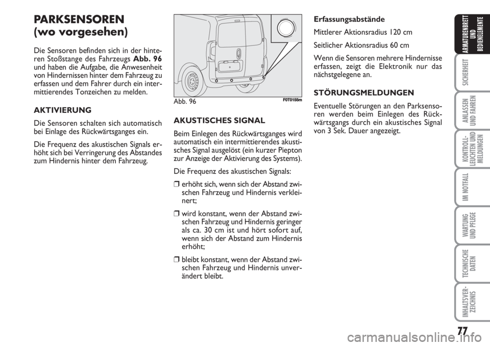 FIAT FIORINO 2007  Betriebsanleitung (in German) 77
SICHERHEIT
ANLASSEN
UND FAHREN
KONTROLL-
LEUCHTEN UND
MELDUNGEN
IM NOTFALL
WARTUNG 
UND PFLEGE 
TECHNISCHE
DATEN
INHALTSVER-
ZEICHNIS
ARMATURENBRETT
UND
BEDIENELEMENTE
PARKSENSOREN
(wo vorgesehen)
