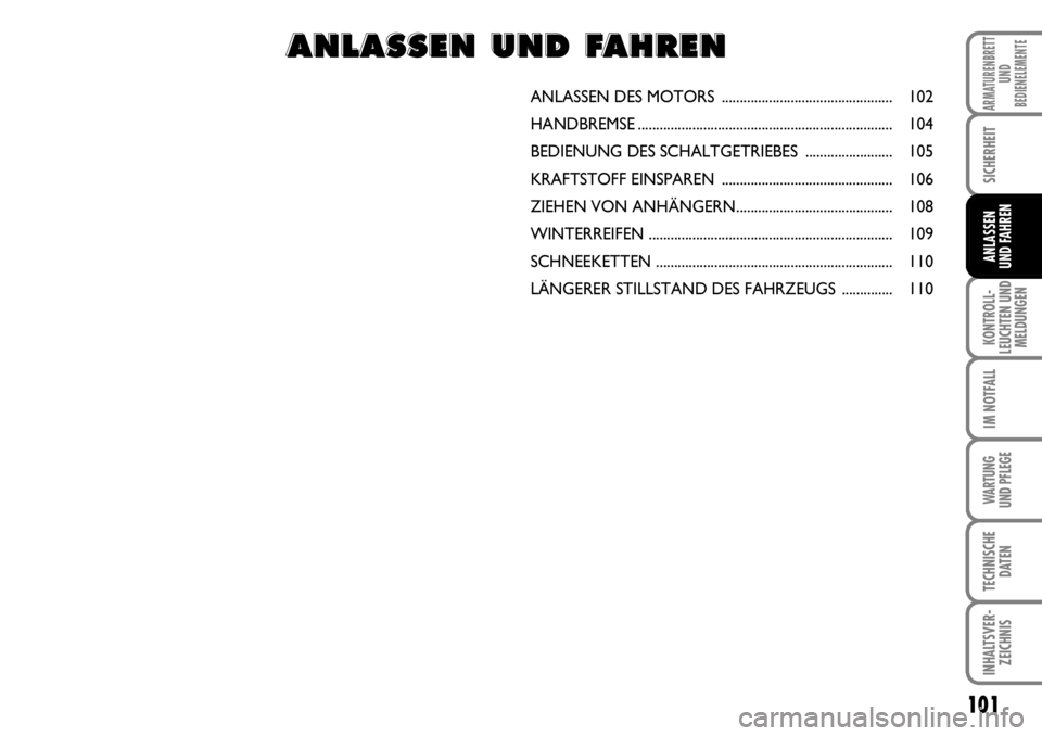 FIAT FIORINO 2009  Betriebsanleitung (in German) 101
KONTROLL-
LEUCHTEN UND
MELDUNGEN
IM NOTFALL
WARTUNG 
UND PFLEGE 
TECHNISCHE
DATEN
INHALTSVER-
ZEICHNIS
ARMATURENBRETT
UND
BEDIENELEMENTE
SICHERHEIT
ANLASSEN 
UND FAHREN
ANLASSEN DES MOTORS .......