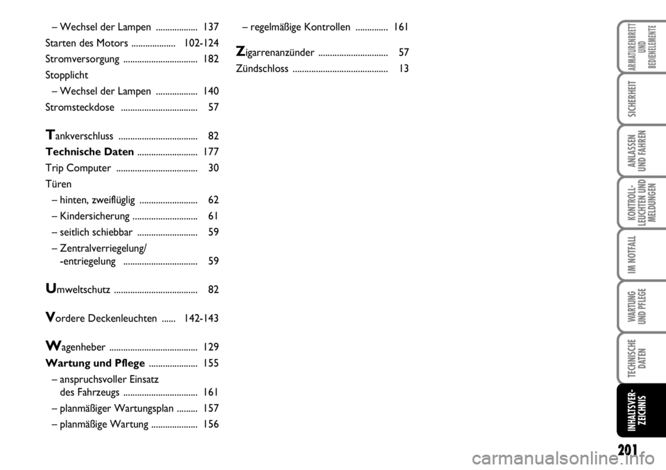 FIAT FIORINO 2009 Betriebsanleitung (in German) 201
KONTROLL-
LEUCHTEN UND
MELDUNGEN
ARMATURENBRETT
UND
BEDIENELEMENTE
SICHERHEIT
ANLASSEN
UND FAHREN
IM NOTFALL
WARTUNG
UND PFLEGE
TECHNISCHE
DATEN
INHALTSVER-
ZEICHNIS
– Wechsel der Lampen .... FIAT FIORINO 2009 Betriebsanleitung (in German) 201
KONTROLL-
LEUCHTEN UND
MELDUNGEN
ARMATURENBRETT
UND
BEDIENELEMENTE
SICHERHEIT
ANLASSEN
UND FAHREN
IM NOTFALL
WARTUNG
UND PFLEGE
TECHNISCHE
DATEN
INHALTSVER-
ZEICHNIS
– Wechsel der Lampen ....