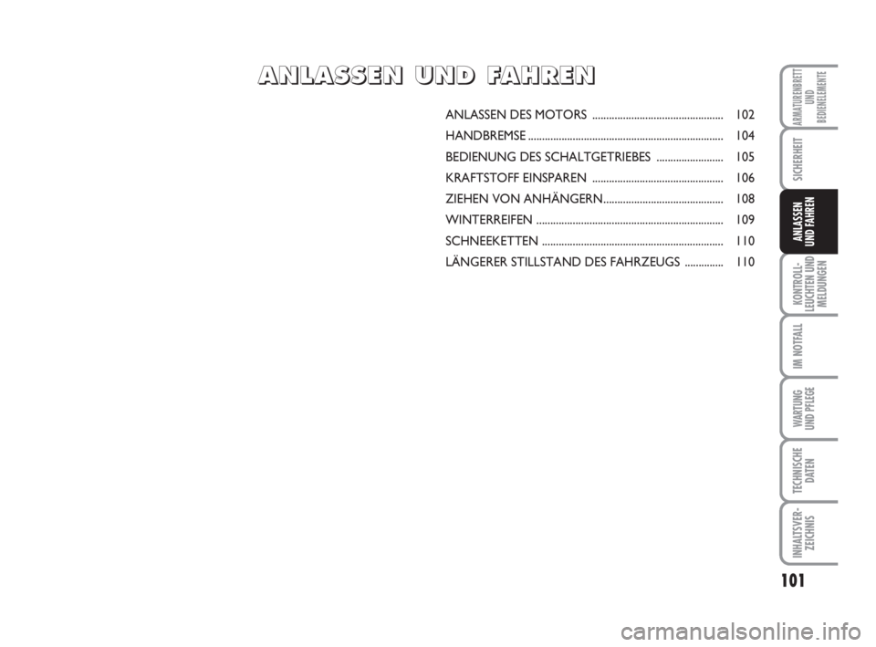 FIAT FIORINO 2011  Betriebsanleitung (in German) 101
KONTROLL-
LEUCHTEN UND
MELDUNGEN
IM NOTFALL
WARTUNG 
UND PFLEGE 
TECHNISCHE
DATEN
INHALTSVER-
ZEICHNIS
ARMATURENBRETT
UND
BEDIENELEMENTE
SICHERHEIT
ANLASSEN
UND FAHREN
ANLASSEN DES MOTORS ........