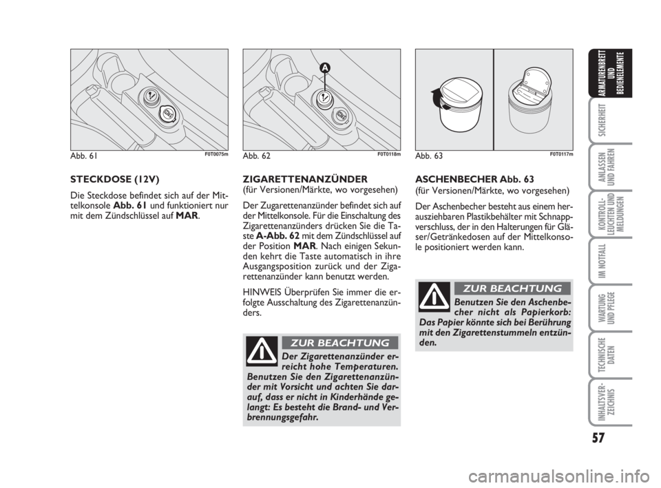 FIAT FIORINO 2011 Betriebsanleitung (in German) 57
SICHERHEIT
ANLASSEN
UND FAHREN
KONTROLL-
LEUCHTEN UND
MELDUNGEN
IM NOTFALL
WARTUNG
UND PFLEGE
TECHNISCHE
DATEN
INHALTSVER-
ZEICHNIS
ARMATURENBRETT
UND
BEDIENELEMENTE
STECKDOSE (12V)
Die Steckdose FIAT FIORINO 2011 Betriebsanleitung (in German) 57
SICHERHEIT
ANLASSEN
UND FAHREN
KONTROLL-
LEUCHTEN UND
MELDUNGEN
IM NOTFALL
WARTUNG
UND PFLEGE
TECHNISCHE
DATEN
INHALTSVER-
ZEICHNIS
ARMATURENBRETT
UND
BEDIENELEMENTE
STECKDOSE (12V)
Die Steckdose