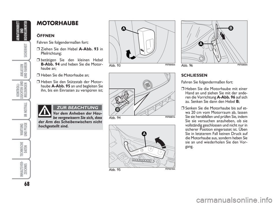 FIAT FIORINO 2011 Betriebsanleitung (in German) 68
SICHERHEIT
ANLASSEN
UND FAHREN
KONTROLL-
LEUCHTEN UND
MELDUNGEN
IM NOTFALL
WARTUNG
UND PFLEGE
TECHNISCHE
DATEN
INHALTSVER-
ZEICHNIS
ARMATURENBRETT
UND
BEDIENELEMENTE
BMOTORHAUBE
ÖFFNEN
Fahren Si FIAT FIORINO 2011 Betriebsanleitung (in German) 68
SICHERHEIT
ANLASSEN
UND FAHREN
KONTROLL-
LEUCHTEN UND
MELDUNGEN
IM NOTFALL
WARTUNG
UND PFLEGE
TECHNISCHE
DATEN
INHALTSVER-
ZEICHNIS
ARMATURENBRETT
UND
BEDIENELEMENTE
BMOTORHAUBE
ÖFFNEN
Fahren Si