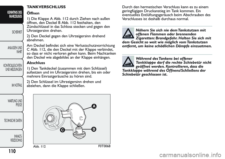 FIAT FIORINO 2017  Betriebsanleitung (in German) TANKVERSCHLUSS
Öffnen
1) Die Klappe A Abb. 112 durch Ziehen nach außen
öffnen, den Deckel B Abb. 112 festhalten, den
Zündschlüssel in das Schloss stecken und gegen den
Uhrzeigersinn drehen.
2) De