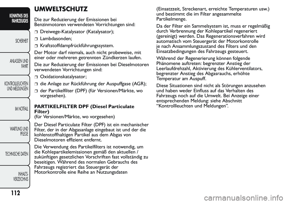 FIAT FIORINO 2017  Betriebsanleitung (in German) UMWELTSCHUTZ
Die zur Reduzierung der Emissionen bei
Benzinmotoren verwendeten Vorrichtungen sind:
Dreiwege-Katalysator (Katalysator);
Lambdasonden;
Kraftstoffdampfrückführungssystem.
Der Motor darf 