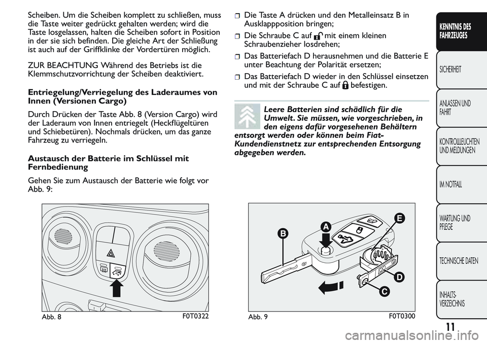 FIAT FIORINO 2017  Betriebsanleitung (in German) Scheiben. Um die Scheiben komplett zu schließen, muss
die Taste weiter gedrückt gehalten werden; wird die
Taste losgelassen, halten die Scheiben sofort in Position
in der sie sich befinden. Die glei