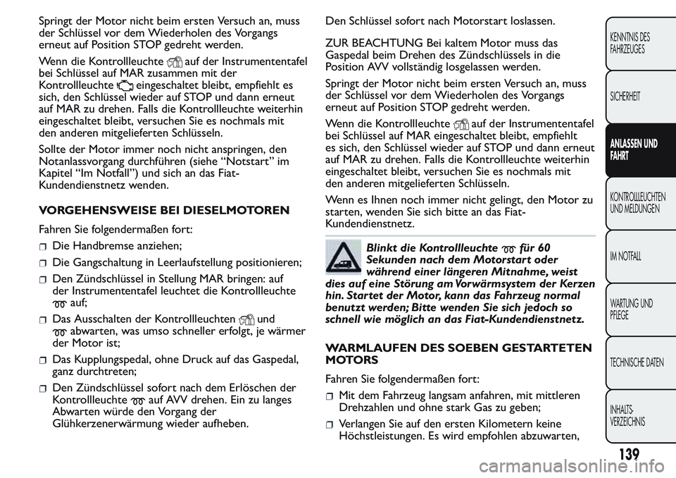 FIAT FIORINO 2017  Betriebsanleitung (in German) Springt der Motor nicht beim ersten Versuch an, muss
der Schlüssel vor dem Wiederholen des Vorgangs
erneut auf Position STOP gedreht werden.
Wenn die Kontrollleuchte
auf der Instrumententafel
bei Sch