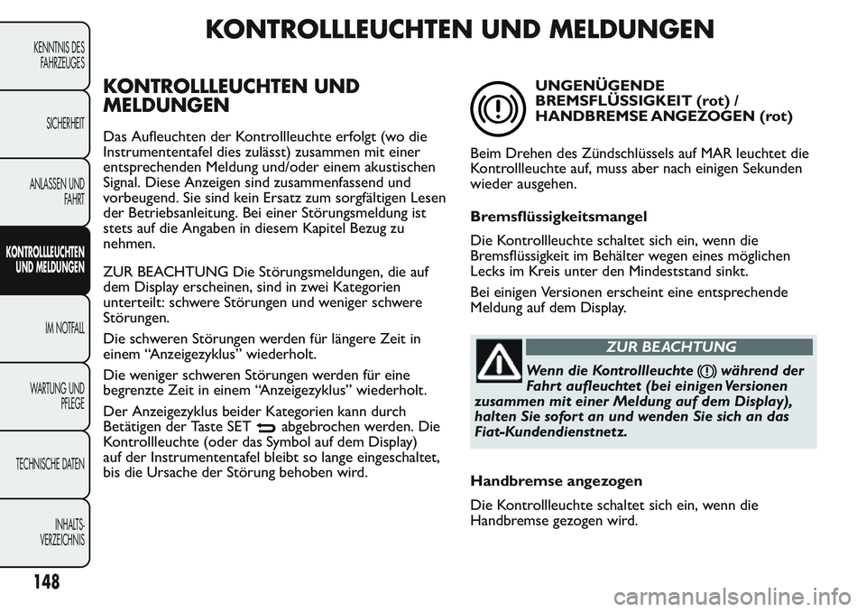 FIAT FIORINO 2017  Betriebsanleitung (in German) KONTROLLLEUCHTEN UND MELDUNGEN
KONTROLLLEUCHTEN UND
MELDUNGEN
Das Aufleuchten der Kontrollleuchte erfolgt (wo die
Instrumententafel dies zulässt) zusammen mit einer
entsprechenden Meldung und/oder ei