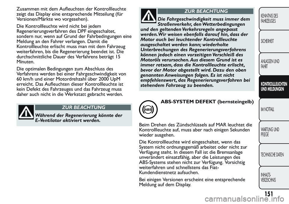 FIAT FIORINO 2017  Betriebsanleitung (in German) Zusammen mit dem Aufleuchten der Kontrollleuchte
zeigt das Display eine entsprechende Mitteilung (für
Versionen/Märkte wo vorgesehen).
Die Kontrollleuchte wird nicht bei jedem
Regenerierungsverfahre