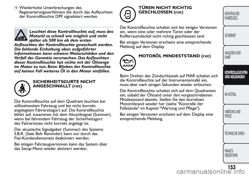FIAT FIORINO 2017  Betriebsanleitung (in German) Wiederholte Unterbrechungen des
Regenerierungsverfahrens die durch das Aufleuchten
der Kontrollleuchte DPF signalisiert werden.
Leuchtet diese Kontrollleuchte auf, muss das
Motoröl so schnell wie mö