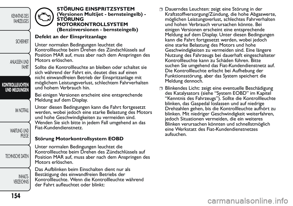 FIAT FIORINO 2017  Betriebsanleitung (in German) STÖRUNG EINSPRITZSYSTEM
(Versionen Multijet - bernsteingelb) -
STÖRUNG
MOTORKONTROLLSYSTEM
(Benzinversionen - bernsteingelb)
Defekt an der Einspritzanlage
Unter normalen Bedingungen leuchtet die
Kon