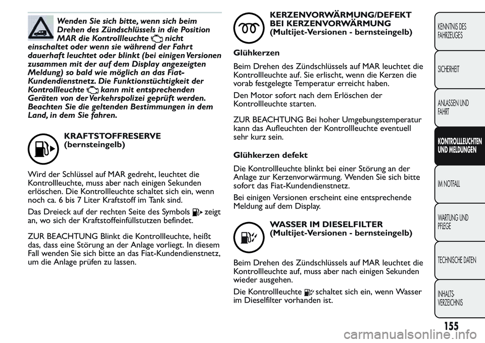 FIAT FIORINO 2017  Betriebsanleitung (in German) Wenden Sie sich bitte, wenn sich beim
Drehen des Zündschlüssels in die Position
MAR die Kontrollleuchte
nicht
einschaltet oder wenn sie während der Fahrt
dauerhaft leuchtet oder blinkt (bei einigen