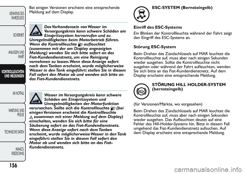 FIAT FIORINO 2017  Betriebsanleitung (in German) Bei einigen Versionen erscheint eine entsprechende
Meldung auf dem Display.
Das Vorhandensein von Wasser im
Versorgungskreis kann schwere Schäden am
Einspritzsystem hervorrufen und zu
Unregelmäßigk