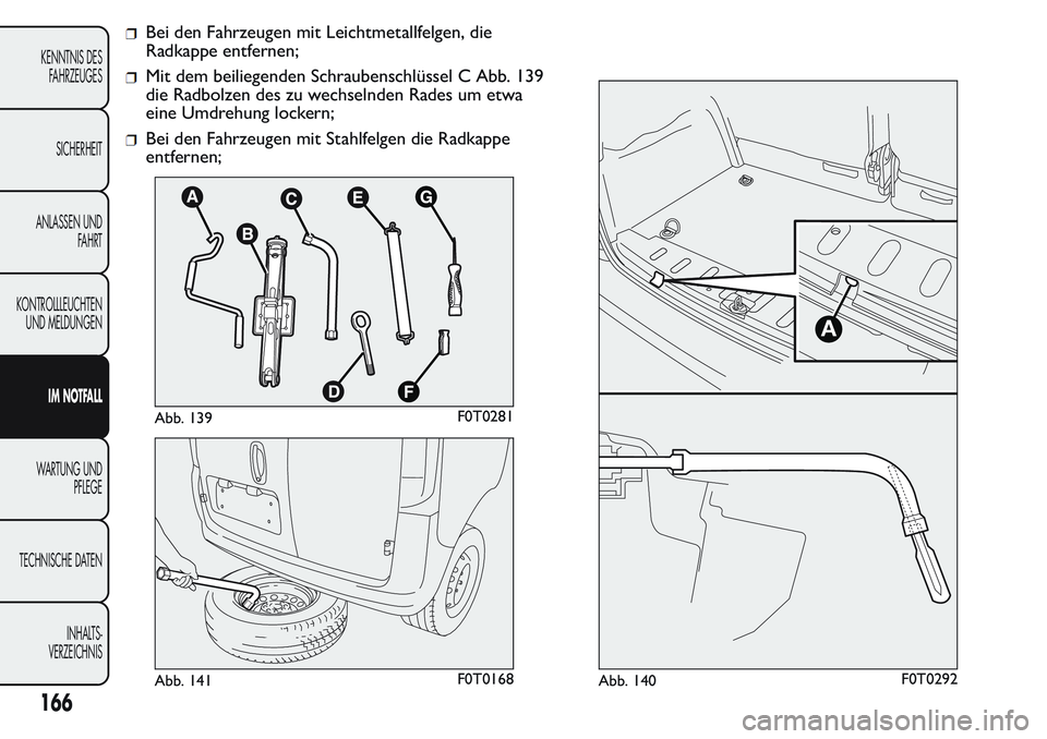 FIAT FIORINO 2017  Betriebsanleitung (in German) Bei den Fahrzeugen mit Leichtmetallfelgen, die
Radkappe entfernen;
Mit dem beiliegenden Schraubenschlüssel C Abb. 139
die Radbolzen des zu wechselnden Rades um etwa
eine Umdrehung lockern;
Bei den Fa