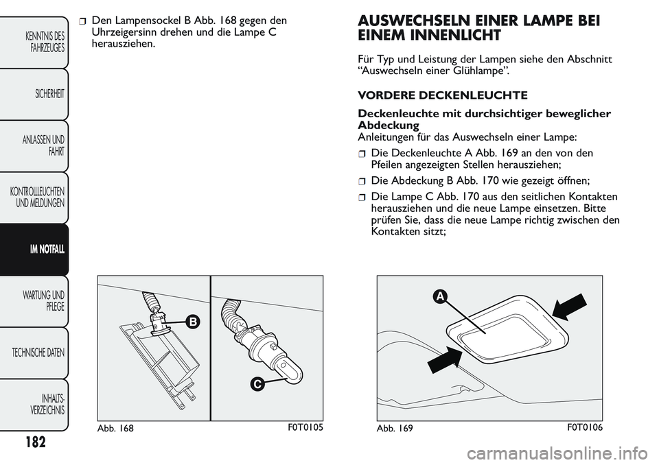 FIAT FIORINO 2017  Betriebsanleitung (in German) Den Lampensockel B Abb. 168 gegen den
Uhrzeigersinn drehen und die Lampe C
herausziehen.AUSWECHSELN EINER LAMPE BEI
EINEM INNENLICHT
Für Typ und Leistung der Lampen siehe den Abschnitt
“Auswechseln