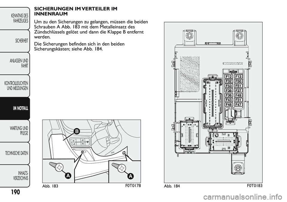 FIAT FIORINO 2017  Betriebsanleitung (in German) SICHERUNGEN IM VERTEILER IM
INNENRAUM
Um zu den Sicherungen zu gelangen, müssen die beiden
Schrauben A Abb. 183 mit dem Metalleinsatz des
Zündschlüssels gelöst und dann die Klappe B entfernt
werde