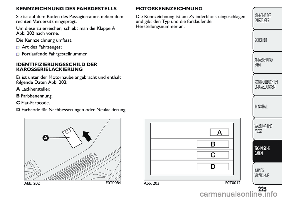 FIAT FIORINO 2017  Betriebsanleitung (in German) KENNZEICHNUNG DES FAHRGESTELLS
Sie ist auf dem Boden des Passagierraums neben dem
rechten Vordersitz eingeprägt.
Um diese zu erreichen, schiebt man die Klappe A
Abb. 202 nach vorne.
Die Kennzeichnung