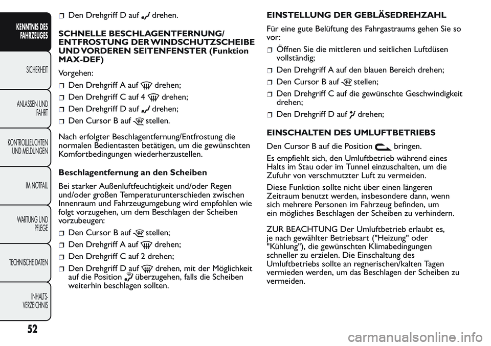FIAT FIORINO 2017  Betriebsanleitung (in German) Den Drehgriff D aufdrehen.
SCHNELLE BESCHLAGENTFERNUNG/
ENTFROSTUNG DER WINDSCHUTZSCHEIBE
UND VORDEREN SEITENFENSTER (Funktion
MAX-DEF)
Vorgehen:
Den Drehgriff A aufdrehen;
Den Drehgriff C auf 4drehen