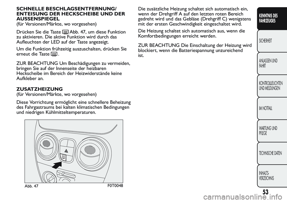 FIAT FIORINO 2017  Betriebsanleitung (in German) SCHNELLE BESCHLAGSENTFERNUNG/
ENTEISUNG DER HECKSCHEIBE UND DER
AUSSENSPIEGEL
(für Versionen/Märkte, wo vorgesehen)
Drücken Sie die Taste
Abb. 47, um diese Funktion
zu aktivieren. Die aktive Funkti