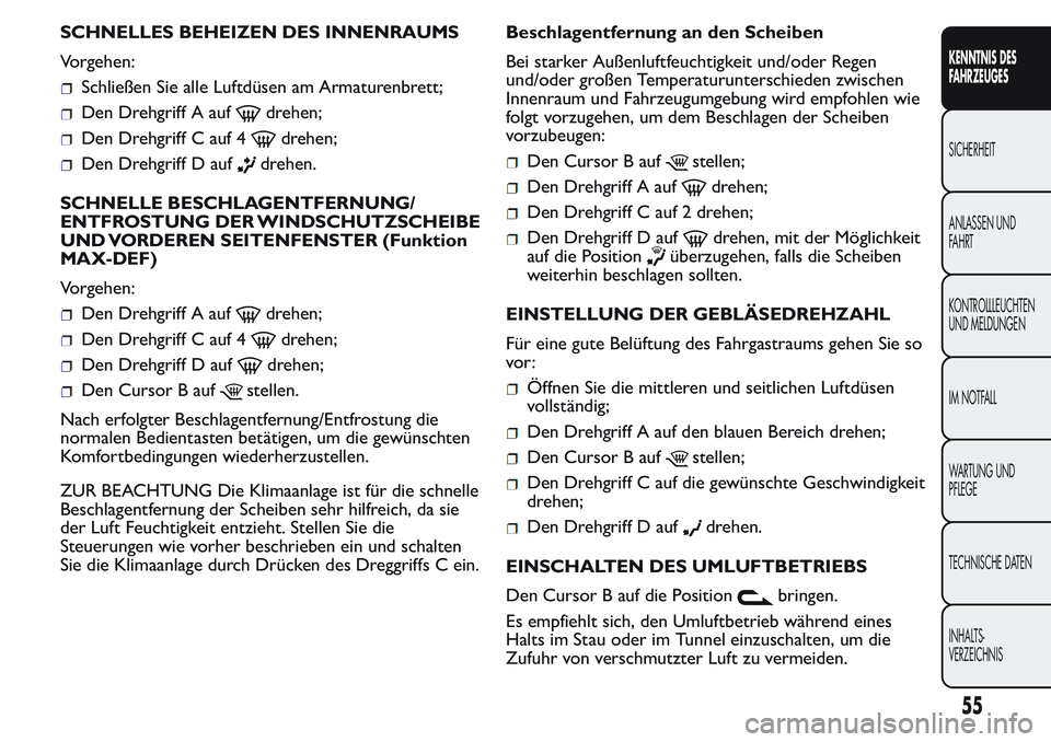 FIAT FIORINO 2017  Betriebsanleitung (in German) SCHNELLES BEHEIZEN DES INNENRAUMS
Vorgehen:
Schließen Sie alle Luftdüsen am Armaturenbrett;
Den Drehgriff A aufdrehen;
Den Drehgriff C auf 4drehen;
Den Drehgriff D aufdrehen.
SCHNELLE BESCHLAGENTFER