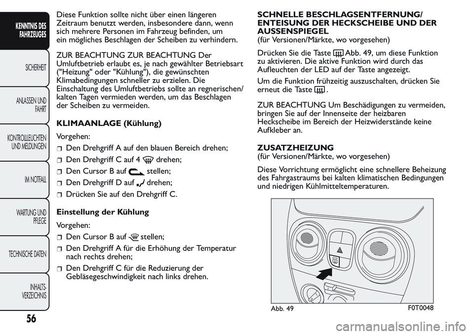 FIAT FIORINO 2017  Betriebsanleitung (in German) Diese Funktion sollte nicht über einen längeren
Zeitraum benutzt werden, insbesondere dann, wenn
sich mehrere Personen im Fahrzeug befinden, um
ein mögliches Beschlagen der Scheiben zu verhindern.
