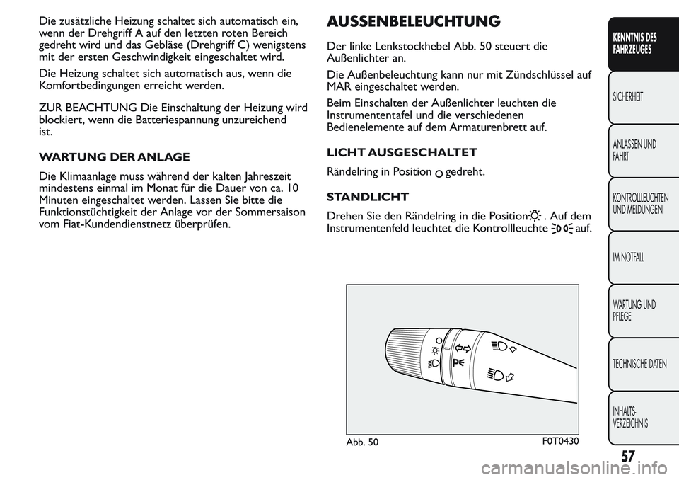 FIAT FIORINO 2017  Betriebsanleitung (in German) Die zusätzliche Heizung schaltet sich automatisch ein,
wenn der Drehgriff A auf den letzten roten Bereich
gedreht wird und das Gebläse (Drehgriff C) wenigstens
mit der ersten Geschwindigkeit eingesc