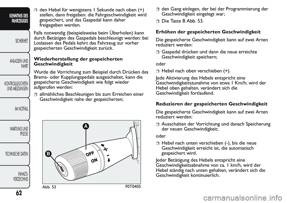 FIAT FIORINO 2017  Betriebsanleitung (in German) den Hebel für wenigstens 1 Sekunde nach oben (+)
stellen, dann freigeben: die Fahrgeschwindigkeit wird
gespeichert, und das Gaspedal kann daher
freigegeben werden.
Falls notwendig (beispielsweise bei