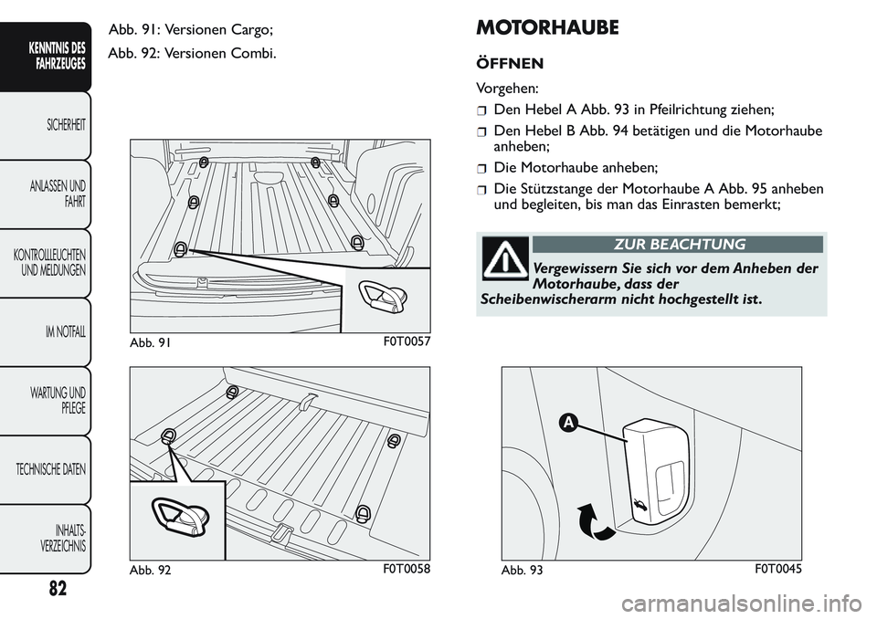 FIAT FIORINO 2017  Betriebsanleitung (in German) Abb. 92: Versionen Combi.
MOTORHAUBE
ÖFFNEN
Vorgehen:
Den Hebel A Abb. 93 in Pfeilrichtung ziehen;
Den Hebel B Abb. 94 betätigen und die Motorhaube
anheben;
Die Motorhaube anheben;
Die Stützstange 