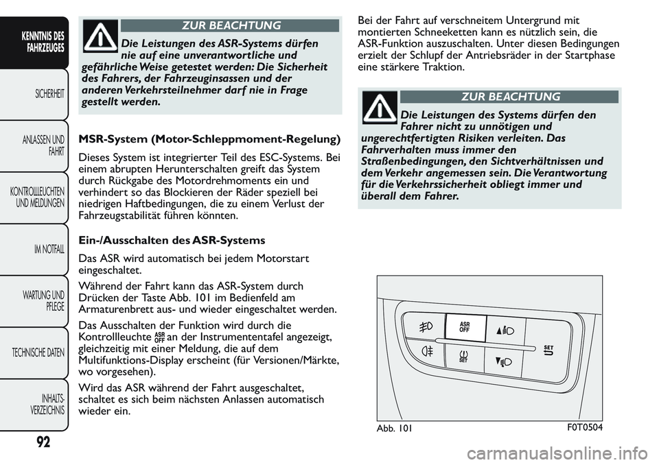 FIAT FIORINO 2017  Betriebsanleitung (in German) ZUR BEACHTUNG
Die Leistungen des ASR-Systems dürfen
nie auf eine unverantwortliche und
gefährliche Weise getestet werden: Die Sicherheit
des Fahrers, der Fahrzeuginsassen und der
anderen Verkehrstei